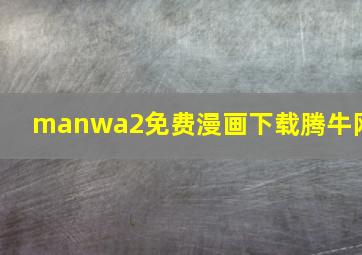 manwa2免费漫画下载腾牛网