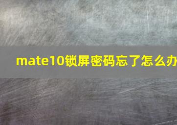 mate10锁屏密码忘了怎么办