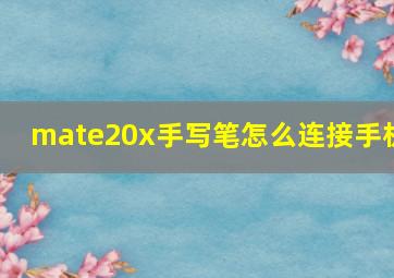 mate20x手写笔怎么连接手机