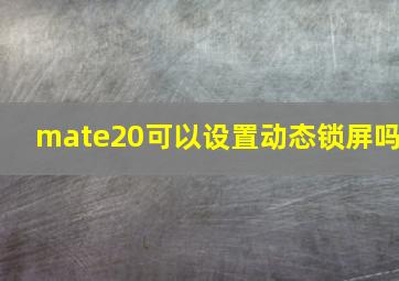 mate20可以设置动态锁屏吗