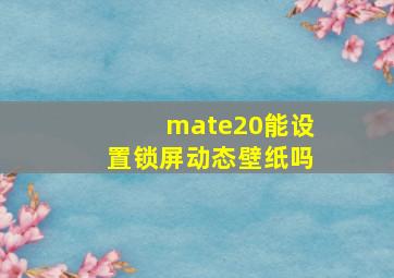 mate20能设置锁屏动态壁纸吗