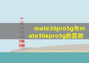 mate30pro5g与mate30epro5g的区别