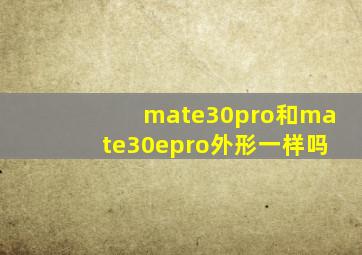 mate30pro和mate30epro外形一样吗