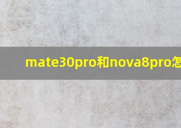 mate30pro和nova8pro怎么选