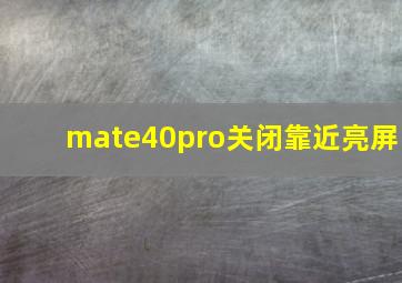 mate40pro关闭靠近亮屏