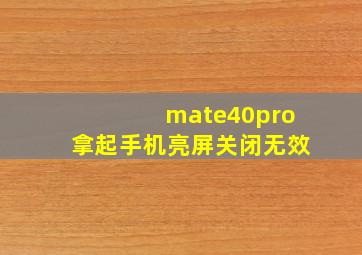 mate40pro拿起手机亮屏关闭无效