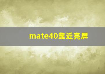 mate40靠近亮屏