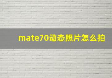 mate70动态照片怎么拍