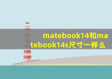 matebook14和matebook14s尺寸一样么