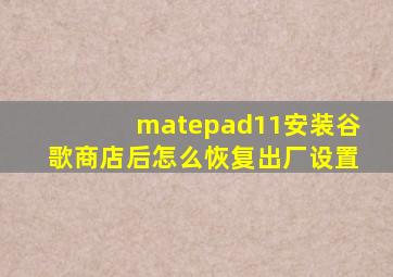 matepad11安装谷歌商店后怎么恢复出厂设置