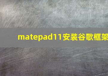 matepad11安装谷歌框架