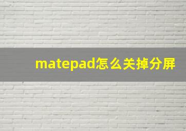 matepad怎么关掉分屏