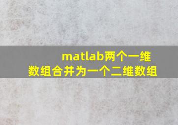 matlab两个一维数组合并为一个二维数组