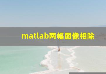 matlab两幅图像相除