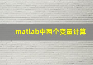 matlab中两个变量计算