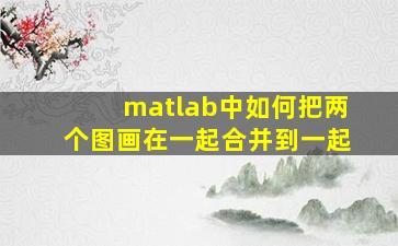 matlab中如何把两个图画在一起合并到一起