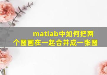 matlab中如何把两个图画在一起合并成一张图