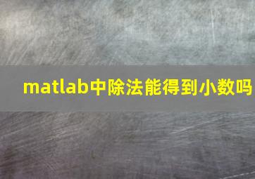 matlab中除法能得到小数吗