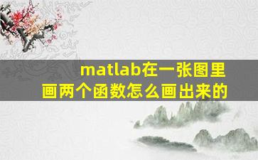 matlab在一张图里画两个函数怎么画出来的