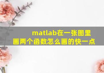 matlab在一张图里画两个函数怎么画的快一点