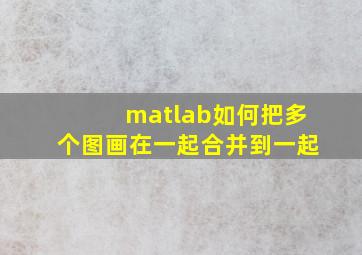 matlab如何把多个图画在一起合并到一起