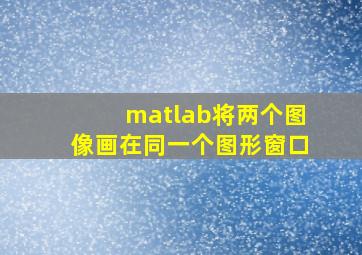 matlab将两个图像画在同一个图形窗口