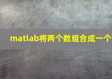 matlab将两个数组合成一个