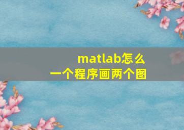 matlab怎么一个程序画两个图