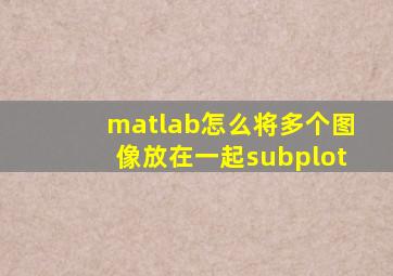 matlab怎么将多个图像放在一起subplot