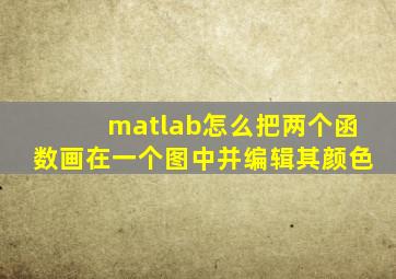 matlab怎么把两个函数画在一个图中并编辑其颜色