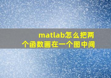 matlab怎么把两个函数画在一个图中间