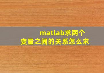 matlab求两个变量之间的关系怎么求