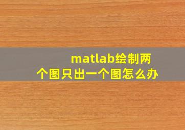 matlab绘制两个图只出一个图怎么办