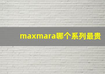 maxmara哪个系列最贵