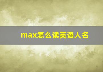 max怎么读英语人名