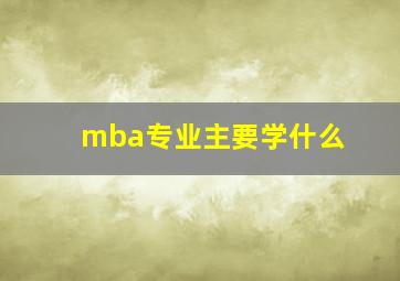 mba专业主要学什么