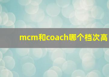 mcm和coach哪个档次高