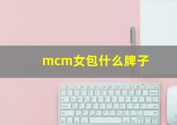 mcm女包什么牌子