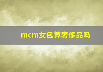 mcm女包算奢侈品吗