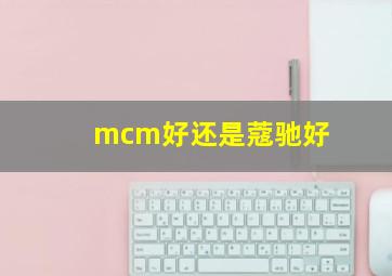 mcm好还是蔻驰好