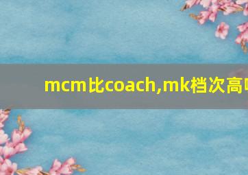 mcm比coach,mk档次高嘛