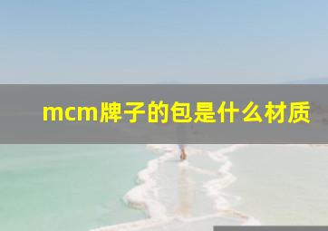 mcm牌子的包是什么材质