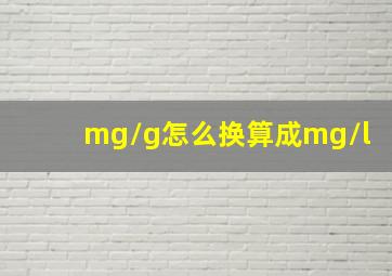 mg/g怎么换算成mg/l