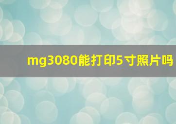 mg3080能打印5寸照片吗