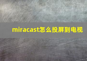 miracast怎么投屏到电视