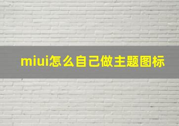 miui怎么自己做主题图标