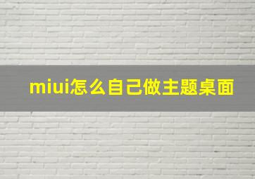 miui怎么自己做主题桌面