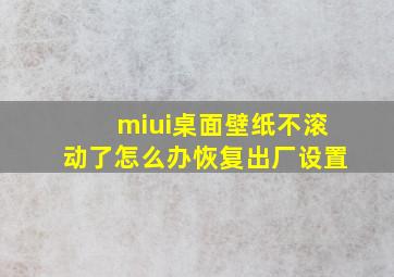 miui桌面壁纸不滚动了怎么办恢复出厂设置