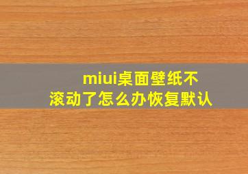 miui桌面壁纸不滚动了怎么办恢复默认