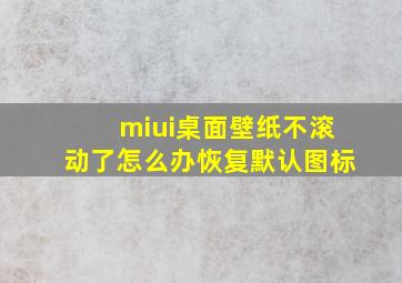 miui桌面壁纸不滚动了怎么办恢复默认图标